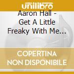 Aaron Hall - Get A Little Freaky With Me ( Cd:Maxi ) cd musicale di Aaron Hall