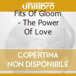 Fits Of Gloom - The Power Of Love cd musicale di Fits Of Gloom