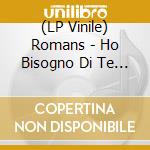 (LP Vinile) Romans - Ho Bisogno Di Te (Qdisc) lp vinile di Romans