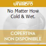 No Matter How Cold & Wet. cd