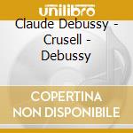 Claude Debussy - Crusell - Debussy cd musicale di Claude Debussy