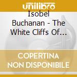 Isobel Buchanan - The White Cliffs Of Dover Wartime Favourites cd musicale di Isobel Buchanan