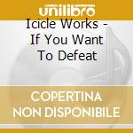 Icicle Works - If You Want To Defeat cd musicale di Works Icicle