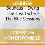 Bauhaus - Swing The Heartache - The Bbc Sessions cd musicale di BAUHAUS