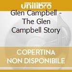 Glen Campbell - The Glen Campbell Story cd musicale di Glen Campbell