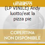 (LP VINILE) Andy luotto/eat la pizza pie cd