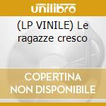(LP VINILE) Le ragazze cresco cd