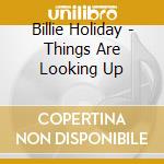 Billie Holiday - Things Are Looking Up cd musicale di Billie Holiday