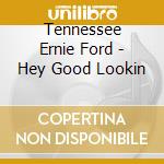 Tennessee Ernie Ford - Hey Good Lookin cd musicale di Tennessee Ernie Ford