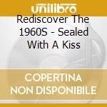 Rediscover The 1960S - Sealed With A Kiss cd