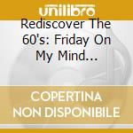 Rediscover The 60's: Friday On My Mind 1964-1968 / Various (2 Cd) cd