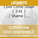 Love Come Down ( 3:41 ) / Shame ( 12 Version 6:32 ) cd