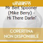 Mr Bert Spooner (Mike Berry) - Hi There Darlin' cd musicale di Mr Bert Spooner (Mike Berry)