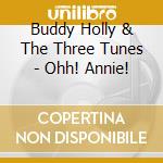 Buddy Holly & The Three Tunes - Ohh! Annie! cd musicale di Buddy Holly & The Three Tunes