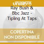 Ray Bush & Bbc Jazz - Tipling At Taps cd