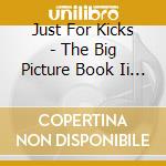 Just For Kicks - The Big Picture Book Ii / Various cd musicale di Various Artists