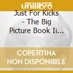 Just For Kicks - The Big Picture Book Ii / Various cd