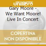 Gary Moore - We Want Moore! Live In Concert cd