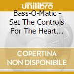 Bass-O-Matic - Set The Controls For The Heart Of The Bass cd musicale di Bass
