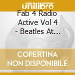Fab 4 Radio Active Vol 4 - Beatles At Beeb 4 cd