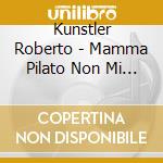 Kunstler Roberto - Mamma Pilato Non Mi Vuole Piu' cd