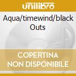 Aqua/timewind/black Outs cd