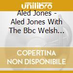 Aled Jones - Aled Jones With The Bbc Welsh Chorus cd musicale di Aled Jones