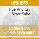 Hue And Cry - Bitter Suite cd musicale di Hue And Cry