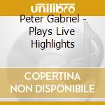 Peter Gabriel - Plays Live Highlights cd musicale di Peter Gabriel