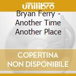 Bryan Ferry - Another Time Another Place cd musicale di FERRY BRYAN