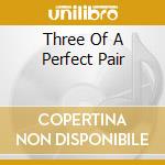 Three Of A Perfect Pair cd