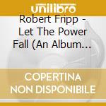 Robert Fripp - Let The Power Fall (An Album Frippertronics) cd musicale di FRIPP ROBERT