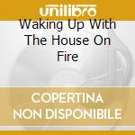 Waking Up With The House On Fire cd