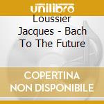 Loussier Jacques - Bach To The Future cd musicale di Loussier Jacques