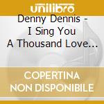 Denny Dennis - I Sing You A Thousand Love Songs cd