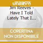 Jim Reeves - Have I Told Lately That I Love You? cd musicale di Jim Reeves