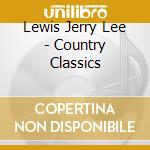 Lewis Jerry Lee - Country Classics cd musicale di Lewis Jerry Lee