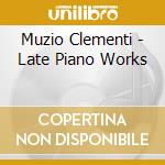 Muzio Clementi - Late Piano Works cd musicale di Muzio Clementi