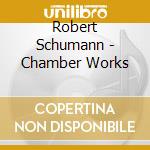 Robert Schumann - Chamber Works cd musicale di Robert Schumann
