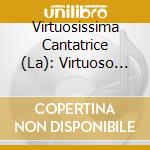Virtuosissima Cantatrice (La): Virtuoso And Bel Canto Masterpeices For Female Voice cd musicale