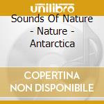 Sounds Of Nature - Nature - Antarctica cd musicale di Sounds Of Nature