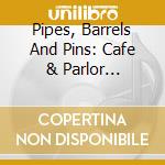 Pipes, Barrels And Pins: Cafe & Parlor Entertainment Of Yesteryear / Various cd
