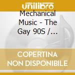 Mechanical Music - The Gay 90S / Various cd musicale di Mechanical Music