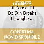 Ill Dance Till De Sun Breaks Through / Various cd musicale di Saydisc