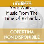 York Waits - Music From The Time Of Richard Iii cd musicale di York Waits