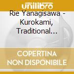 Rie Yanagisawa - Kurokami, Traditional Music Of Japan cd musicale di Yanagisawa, Rie
