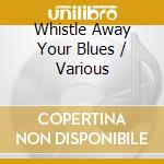 Whistle Away Your Blues / Various cd