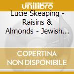 Lucie Skeaping - Raisins & Almonds - Jewish Songs cd musicale di Skeaping, Lucie
