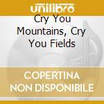 Cry You Mountains, Cry You Fields cd musicale di Saydisc