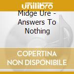 Midge Ure - Answers To Nothing cd musicale di Midge Ure